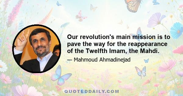 Our revolution's main mission is to pave the way for the reappearance of the Twelfth Imam, the Mahdi.