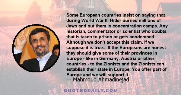 Some European countries insist on saying that during World War II, Hitler burned millions of Jews and put them in concentration camps. Any historian, commentator or scientist who doubts that is taken to prison or gets