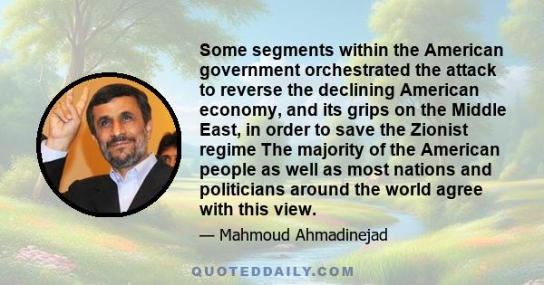 Some segments within the American government orchestrated the attack to reverse the declining American economy, and its grips on the Middle East, in order to save the Zionist regime The majority of the American people