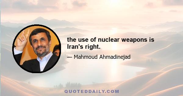 the use of nuclear weapons is Iran's right.