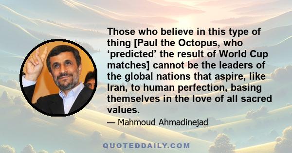 Those who believe in this type of thing [Paul the Octopus, who ‘predicted’ the result of World Cup matches] cannot be the leaders of the global nations that aspire, like Iran, to human perfection, basing themselves in