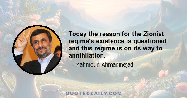 Today the reason for the Zionist regime's existence is questioned and this regime is on its way to annihilation.