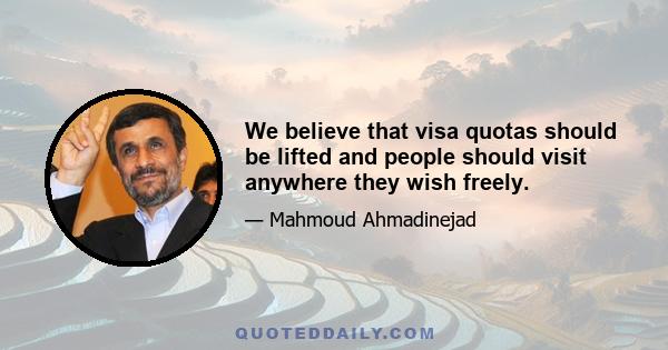 We believe that visa quotas should be lifted and people should visit anywhere they wish freely.