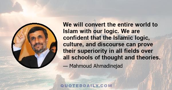 We will convert the entire world to Islam with our logic. We are confident that the Islamic logic, culture, and discourse can prove their superiority in all fields over all schools of thought and theories.