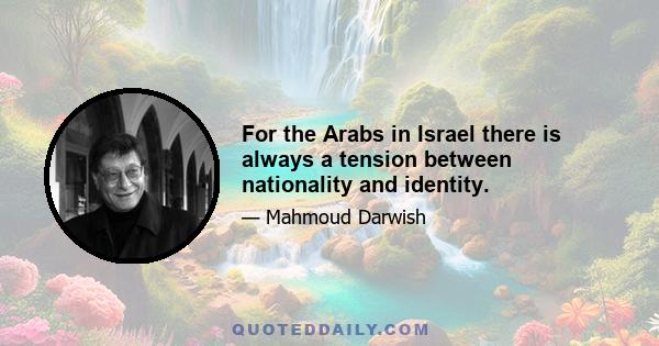 For the Arabs in Israel there is always a tension between nationality and identity.