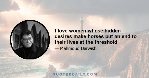 I love women whose hidden desires make horses put an end to their lives at the threshold