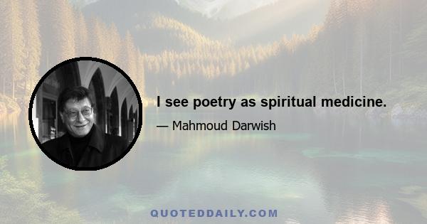 I see poetry as spiritual medicine.