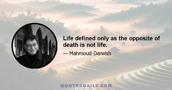 Life defined only as the opposite of death is not life.