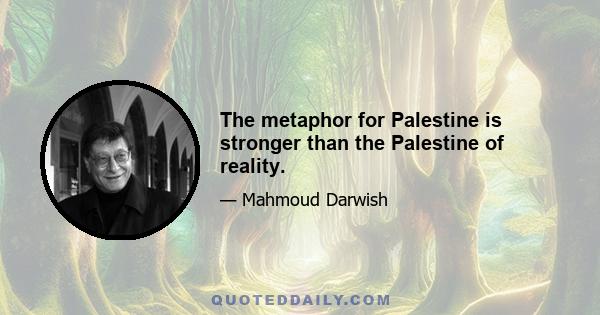 The metaphor for Palestine is stronger than the Palestine of reality.