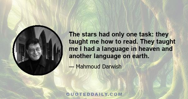 The stars had only one task: they taught me how to read. They taught me I had a language in heaven and another language on earth.