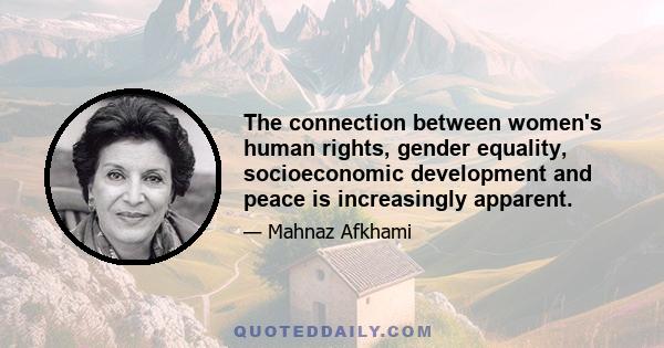 The connection between women's human rights, gender equality, socioeconomic development and peace is increasingly apparent.