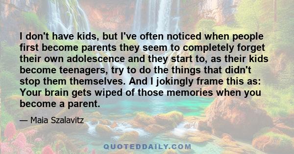 I don't have kids, but I've often noticed when people first become parents they seem to completely forget their own adolescence and they start to, as their kids become teenagers, try to do the things that didn't stop