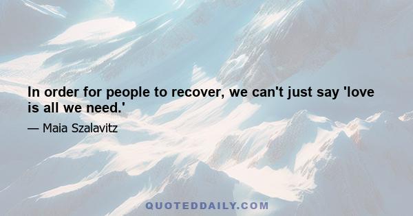 In order for people to recover, we can't just say 'love is all we need.'