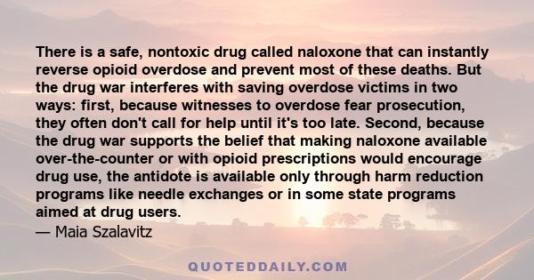 There is a safe, nontoxic drug called naloxone that can instantly reverse opioid overdose and prevent most of these deaths. But the drug war interferes with saving overdose victims in two ways: first, because witnesses