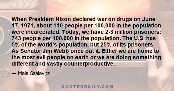 When President Nixon declared war on drugs on June 17, 1971, about 110 people per 100,000 in the population were incarcerated. Today, we have 2-3 million prisoners: 743 people per 100,000 in the population. The U.S. has 