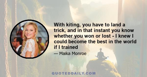 With kiting, you have to land a trick, and in that instant you know whether you won or lost - I knew I could become the best in the world if I trained