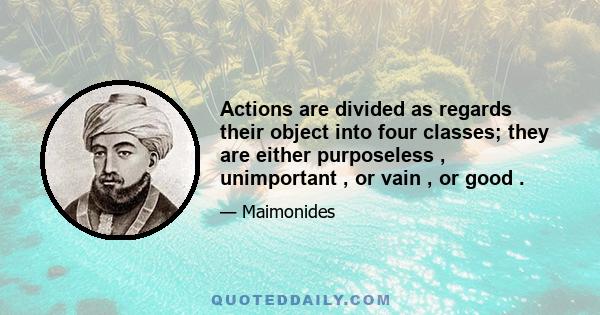 Actions are divided as regards their object into four classes; they are either purposeless , unimportant , or vain , or good .