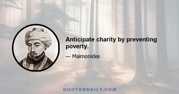 Anticipate charity by preventing poverty.