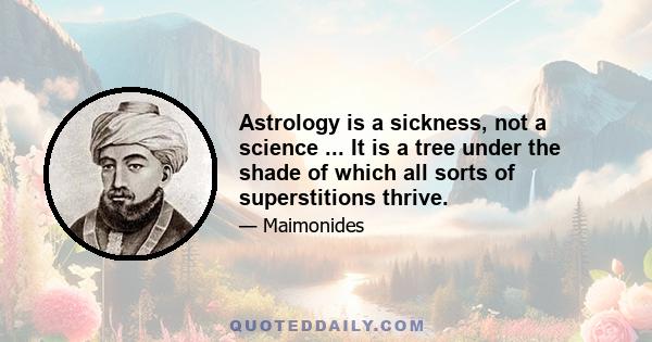 Astrology is a sickness, not a science ... It is a tree under the shade of which all sorts of superstitions thrive.