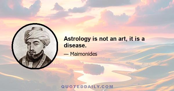 Astrology is not an art, it is a disease.