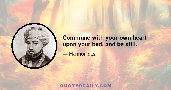 Commune with your own heart upon your bed, and be still.