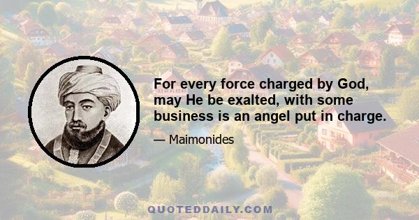 For every force charged by God, may He be exalted, with some business is an angel put in charge.