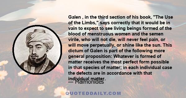 Galen , in the third section of his book, The Use of the Limbs, says correctly that it would be in vain to expect to see living beings formed of the blood of menstruous women and the semen virile, who will not die, will 