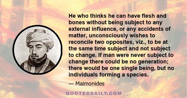 He who thinks he can have flesh and bones without being subject to any external influence, or any accidents of matter, unconsciously wishes to reconcile two opposites, viz., to be at the same time subject and not