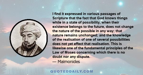 I find it expressed in various passages of Scripture that the fact that God knows things while in a state of possibility, when their existence belongs to the future, does not change the nature of the possible in any