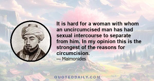 It is hard for a woman with whom an uncircumcised man has had sexual intercourse to separate from him. In my opinion this is the strongest of the reasons for circumcision.