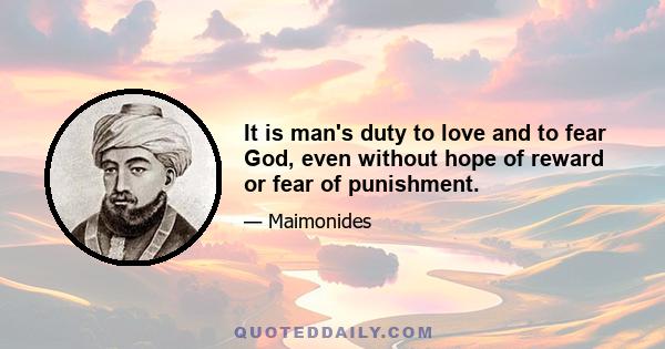 It is man's duty to love and to fear God, even without hope of reward or fear of punishment.