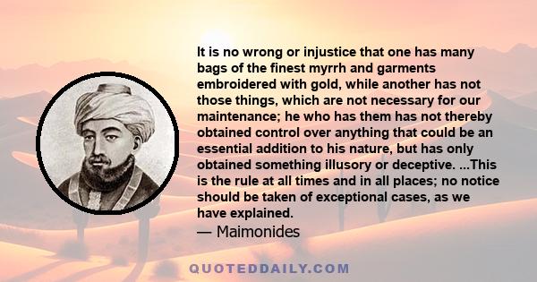 It is no wrong or injustice that one has many bags of the finest myrrh and garments embroidered with gold, while another has not those things, which are not necessary for our maintenance; he who has them has not thereby 