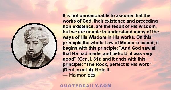 It is not unreasonable to assume that the works of God, their existence and preceding non-existence, are the result of His wisdom, but we are unable to understand many of the ways of His Wisdom in His works. On this