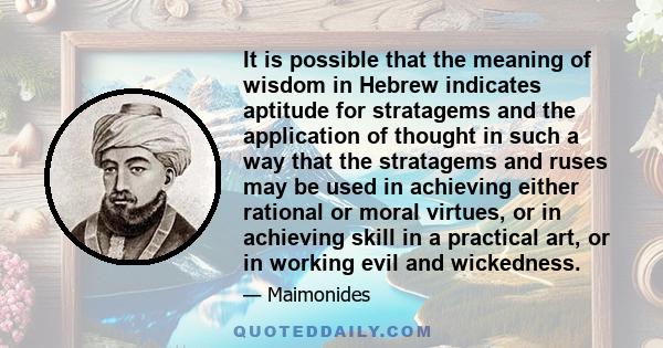 It is possible that the meaning of wisdom in Hebrew indicates aptitude for stratagems and the application of thought in such a way that the stratagems and ruses may be used in achieving either rational or moral virtues, 