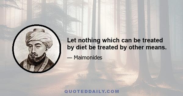 Let nothing which can be treated by diet be treated by other means.