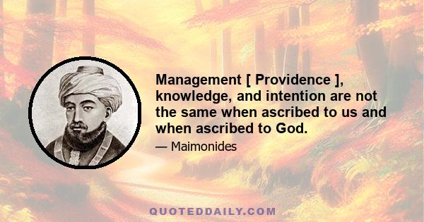 Management [ Providence ], knowledge, and intention are not the same when ascribed to us and when ascribed to God.