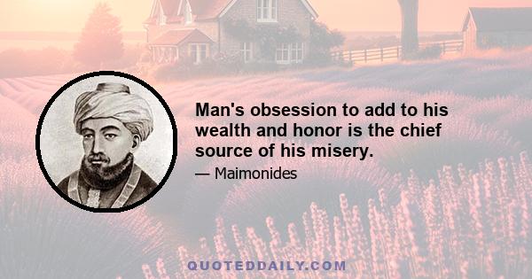 Man's obsession to add to his wealth and honor is the chief source of his misery.