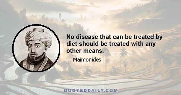 No disease that can be treated by diet should be treated with any other means.