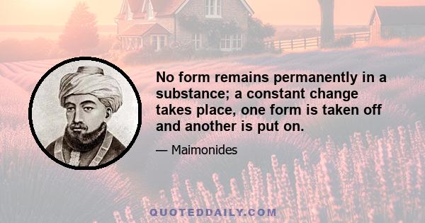 No form remains permanently in a substance; a constant change takes place, one form is taken off and another is put on.