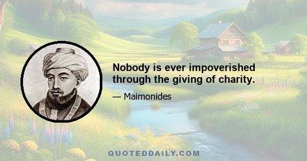 Nobody is ever impoverished through the giving of charity.