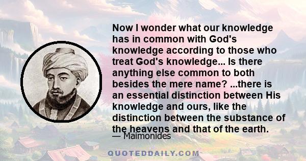 Now I wonder what our knowledge has in common with God's knowledge according to those who treat God's knowledge... Is there anything else common to both besides the mere name? ...there is an essential distinction