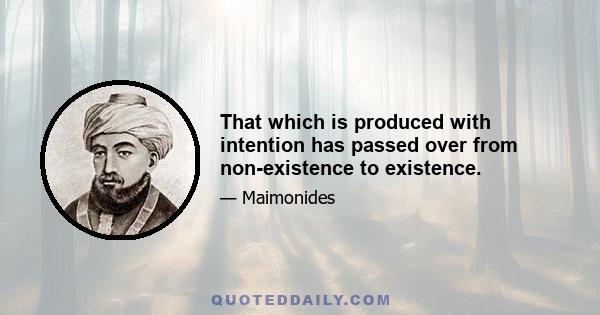 That which is produced with intention has passed over from non-existence to existence.