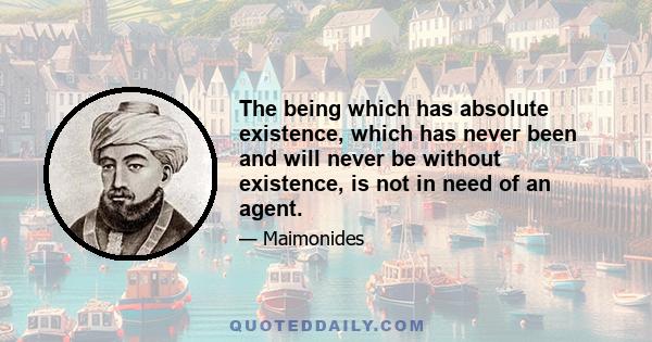 The being which has absolute existence, which has never been and will never be without existence, is not in need of an agent.