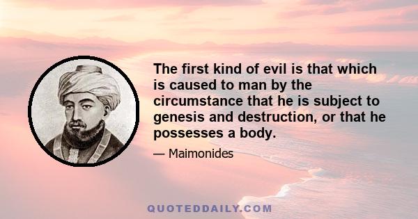 The first kind of evil is that which is caused to man by the circumstance that he is subject to genesis and destruction, or that he possesses a body.