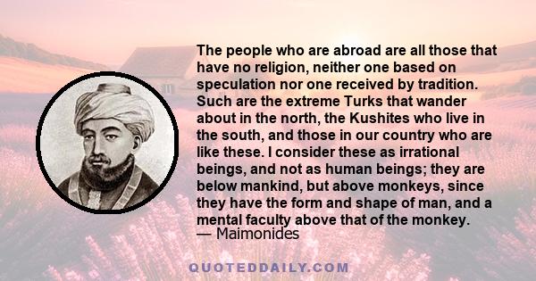 The people who are abroad are all those that have no religion, neither one based on speculation nor one received by tradition. Such are the extreme Turks that wander about in the north, the Kushites who live in the