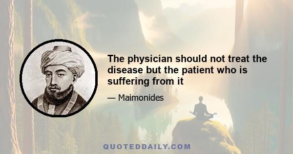 The physician should not treat the disease but the patient who is suffering from it