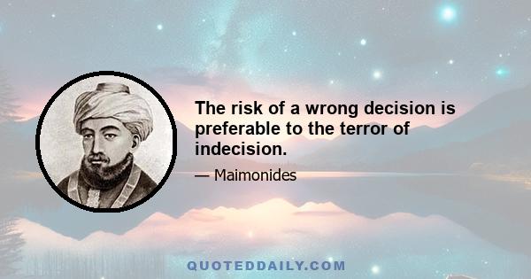 The risk of a wrong decision is preferable to the terror of indecision.