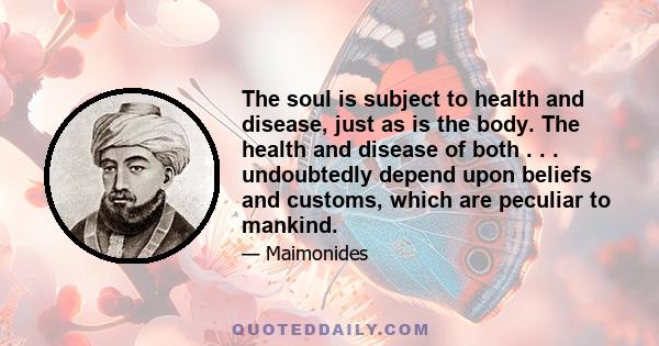 The soul is subject to health and disease, just as is the body. The health and disease of both . . . undoubtedly depend upon beliefs and customs, which are peculiar to mankind.