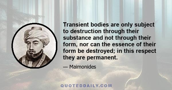 Transient bodies are only subject to destruction through their substance and not through their form, nor can the essence of their form be destroyed; in this respect they are permanent.