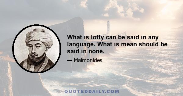 What is lofty can be said in any language. What is mean should be said in none.